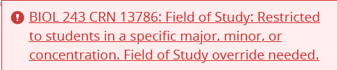 Field of Study Error Message BIOL 243 CRN 13786: Field of Study: Restricted to students in a specific major, minor, or concentration. Field of Study override needed.